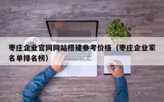 义乌枣庄企业官网网站搭建参考价格（枣庄企业家名单排名榜）