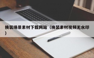 义乌换装场景素材下载网站（换装素材视频无水印）