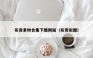 义乌石膏素材合集下载网站（石膏彩图）