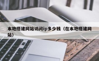 义乌本地搭建网站访问ip多少钱（在本地搭建网站）