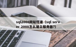 义乌sql2008网站搭建（sql server 2008怎么建立服务器?）