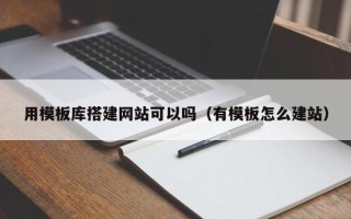 义乌用模板库搭建网站可以吗（有模板怎么建站）