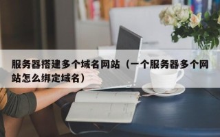 义乌服务器搭建多个域名网站（一个服务器多个网站怎么绑定域名）