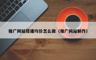 义乌推广网站搭建均价怎么做（推广网站制作）