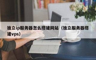 义乌独立ip服务器怎么搭建网站（独立服务器搭建vps）