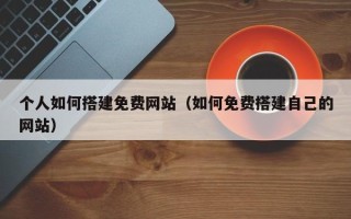 义乌个人如何搭建免费网站（如何免费搭建自己的网站）