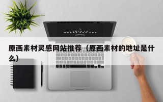 义乌原画素材灵感网站推荐（原画素材的地址是什么）