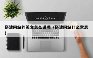 义乌搭建网站的英文怎么说呢（搭建网站什么意思）