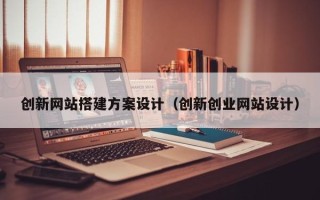 义乌创新网站搭建方案设计（创新创业网站设计）